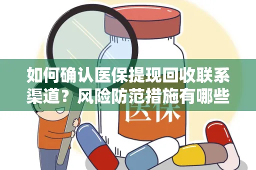 如何确认医保提现回收联系渠道？风险防范措施有哪些？